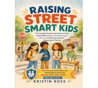 Raising Street Smart Kids: The Complete Authoritative Parent's Guide to Real-World Safety, Life Skills, Digital Literacy, and Raising Confident, Independent Children