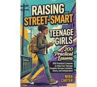 Raising Street-Smart Teenage Girls: 200 Practical Lessons to Help Your Teenage Daughter Become Confident, Aware, and Independent
