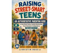 RAISING STREET-SMART TEENS: An Authoritative Parenting Guide to Real-World Safety, Healthy Relationships, Smart Decisions & Independence for Ages 12-17 (The Street-Smart Parenting Series)