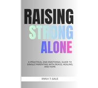 Raising Strong Alone: A Practical and Emotional Guide to Single Parenting with Peace, Healing, and Hope (The Raising Strong Series)
