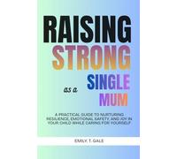 Raising Strong as a Single Mum: A Practical Guide to Nurturing Resilience, Emotional Safety, and Joy in Your Child While Caring for Yourself (The Raising Strong Series)