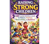 Raising Strong Children: 150 plus Everyday Activities to Build Confidence, Kindness, Responsibility, and Resilience