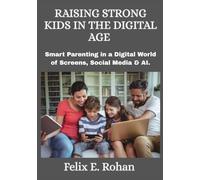 RAISING STRONG KIDS IN THE DIGITAL AGE: Smart Parenting in a Digital World of Screens, Social Media & AI.