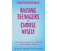 Raising Teenagers to Choose Wisely: Methods for Raising Well-behaved and Intelligent Children: 3 (Toddlers to Teens)
