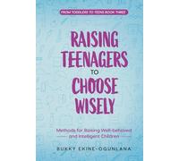 Raising Teenagers to Choose Wisely: Methods for Raising Well-behaved and Intelligent Children (The Parenting Book Series for Today’s Families)