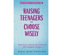 Raising Teenagers to Choose Wisely: Methods for Raising Well-behaved and Intelligent Children (The Parenting Book Series for Today’s Families)