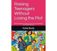Raising Teenagers Without Losing the Plot: Real-life support for parents of angry, anxious, oppositional and overwhelmed teens