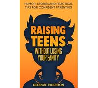 Raising Teens Without Losing Your Sanity: Humor, Stories and Practical Tips for Confident Parenting (Parenting Teens)