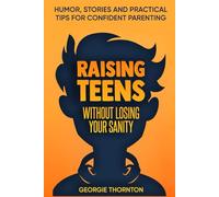 Raising Teens Without Losing Your Sanity: Humor, Stories and Practical Tips for Confident Parenting (Parenting Teens)