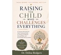 Raising the Child Who Challenges Everything: A Trauma-Informed and Faith-Centered Guide for Parents of Difficult, Strong-Willed, and Emotionally Intense Children