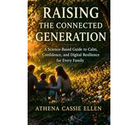 Raising The Connected Generation: A Science-Based Guide to Calm, Confidence, and Digital Resilience for Every Family