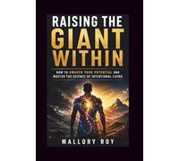 Raising the Giant Within: How to Awaken Your Potential and Master the Science of Intentional Living