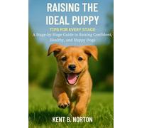 RAISING THE IDEAL PUPPY: TIPS FOR EVERY STAGE: A Stage-by-Stage Guide to Raising Confident, Healthy, and Happy Dogs