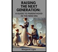 Raising the Next Generation: A Guide to Parenthood in the New Era.: Modern advice for raising confident, resilient, and compassionate kids in today’s world.