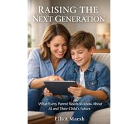 Raising The Next Generation: What Every Parent Needs to Know About AI and Their Child's Future