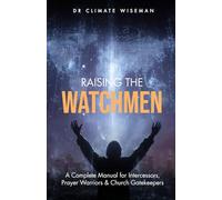 Raising the Watchmen: A Complete Manual for Intercessors, Prayer Warriors & Church Gatekeepers