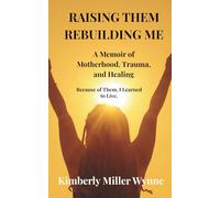 RAISING THEM REBUILDING ME: A Memoir of Motherhood, Trauma, and Healing