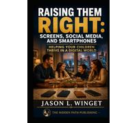 Raising Them Right:: Screens, Social Media, and Smartphones Helping Your Children Thrive in a Digital World