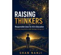RAISING THINKERS: Responsible Uses for Al in Education How to give young minds an unfair advantage in the age of AI