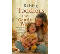 Raising Toddlers the Gentle Way: A Stage-by-Stage Guide to Tantrums, Biting, Boundaries, and Better Days