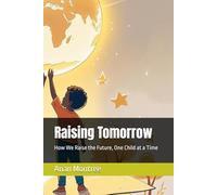 Raising Tomorrow: How We Raise the Future, One Child at a Time