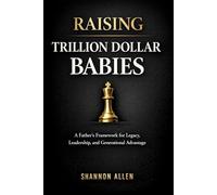 Raising Trillion Dollar Babies: A Father’s Framework for Legacy, Leadership, and Generational Advantage
