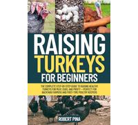 Raising Turkeys For Beginners: The Complete Step-by-Step Guide to Raising Healthy Turkeys for Meat, Eggs, and Profit - Perfect for Backyard Farmers ... (The Backyard Livestock Beginner Series)