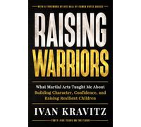 Raising Warriors: 45 Years of Martial Arts, Life Lessons, and What the Mat Builds in a Child