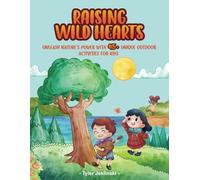 Raising Wild Hearts: Unleash Nature's Power With 45+ Unique Outdoor Activities for Kids in All Seasons and Settings