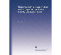 Raising with a suspended work cage at the Irene Shaft, Leadville, Colo