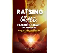 Raising with Grace: Healing the Heart of Parents: A Journey of Love and Renewal through an African Lens