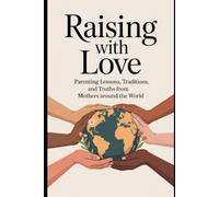 RAISING WITH LOVE: parenting lessons, Traditions, and truth from mothers around the world