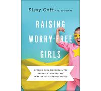 Raising Worry-Free Girls: Helping Your Daughter Feel Braver, Stronger, and Smarter in an Anxious World