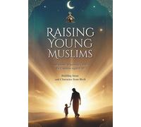 Raising Young Muslims: An Islamic Parenting Guide for Children Aged 0-10, Building Iman and Character from Birth