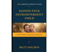 Raising Your Neurodivergent Child: The Complete Parent's Guide to Understanding, Supporting, and Advocating for Kids with ADHD, Autism, Sensory Issues, and More