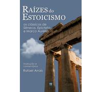 Raízes Do Estoicismo: Os Clássicos De Sêneca, Epicteto E Ma