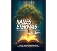 Raízes Eternas para negócios Digitais inabaláveis: Princípios eternos para empreendedores digitais que desejam prosperar com propósito.
