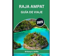 RAJA AMPAT GUÍA DE VIAJE 2025: Guía íntima de la joya marina de Indonesia