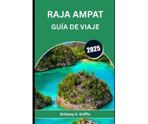RAJA AMPAT GUÍA DE VIAJE 2025: Guía íntima de la joya marina de Indonesia