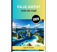 RAJA AMPAT GUÍA DE VIAJE 2025: Un compañero completo para el explorador consciente