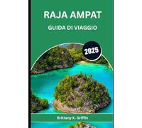 RAJA AMPAT GUIDA DI VIAGGIO 2025: Guida intima al gioiello marino dell'Indonesia