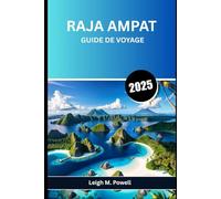 RAJA AMPAT GUIDE DE VOYAGE 2025: Un compagnon complet pour l'explorateur conscient