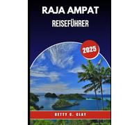 RAJA AMPAT REISEFÜHRER 2025: Ein verstecktes Juwel Indonesiens zum Schnorcheln, Tauchen und unberührte Schönheit