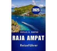 RAJA AMPAT REISEFÜHRER 2025: Ihre komplette Reise durch Natur, Kultur und verborgene wunder“