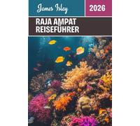 Raja Ampat Reiseführer 2026: Entdecken Sie Indonesiens unberührtes Paradies: Insider-Tipps zum Tauchen, zur Kultur, zum Inselleben und zu unvergesslichen Abenteuern