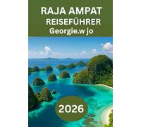 RAJA AMPAT REISEFÜHRER 2026: „Entdecken Sie Indonesiens verborgenes Paradies: Der ultimative Reiseführer zu den Inseln, Meereswundern und authentischen kulturellen Erlebnissen von Raja Ampat “