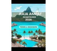 RAJA AMPAT REISEFÜHRER 2026: Wo Ozeane Leben atmen: Ein vollständiger Reiseführer für Raja Ampat