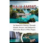 RAJA AMPAT TRAVEL GUIDE 2025: An Immersive Journey Through Islands, Oceans, and Indigenous Life in the Heart of West Papua