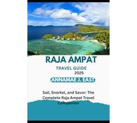 RAJA AMPAT TRAVEL GUIDE 2025: Sail, Snorkel, and Savor: The Complete Raja Ampat Travel Companion