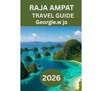RAJA AMPAT TRAVEL GUIDE 2026: "Explore Indonesia’s Hidden Paradise: The Ultimate Guide to Raja Ampat’s Islands, Marine Wonders, and Authentic Cultural Experiences"